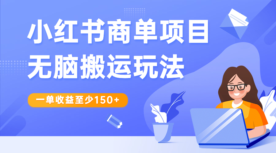 小红书商单项目无脑搬运玩法，一单收益至少150+-小哥找项目网创