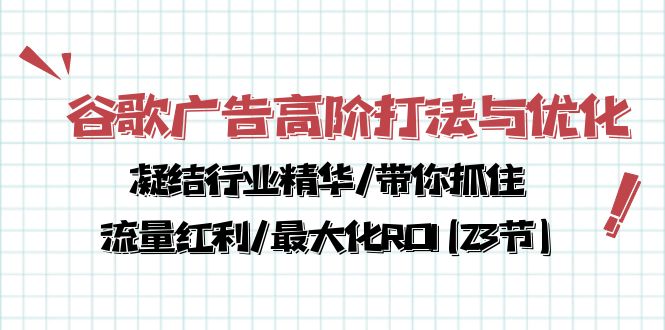 谷歌广告高阶打法与优化，凝结行业精华/带你抓住流量红利/最大化ROI(23节)-小哥找项目网创