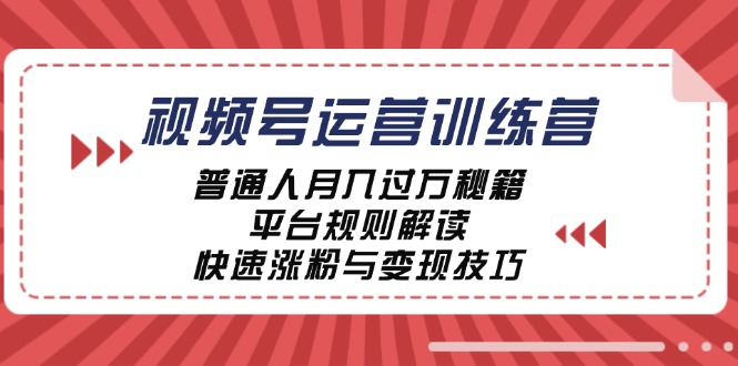 视频号运营训练营:普通人月入过万秘籍,平台规则解读,快速涨粉与变现-小哥找项目网创