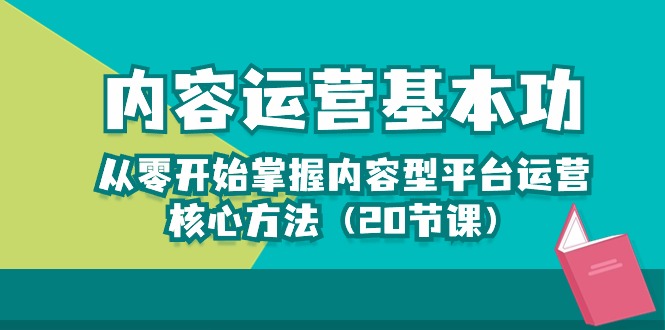 （10285期）内容运营-基本功：从零开始掌握内容型平台运营核心方法（20节课）-小哥找项目网创