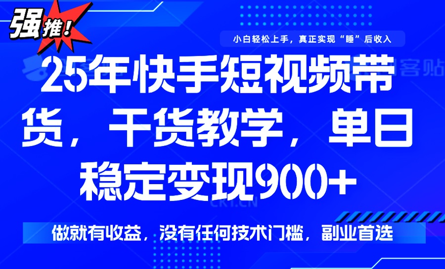 25年最新快手短视频带货，单日稳定变现900+，没有技术门槛，做就有收益-小哥找项目网创