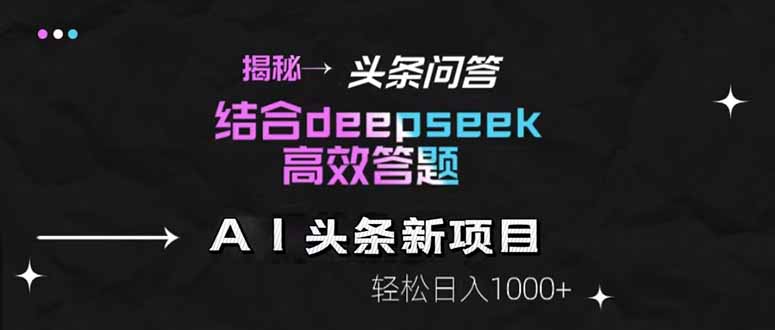 揭秘头条问答新玩法！结合deepseek高效答题，轻松日入1000+-小哥找项目网创