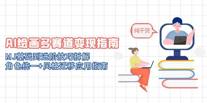 AI绘画多赛道变现指南：MJ基础到进阶技巧拆解，角色统一+风格迁移应用指南-小哥找项目网创