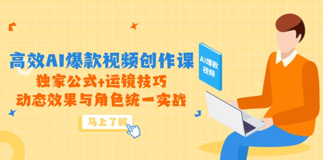 高效AI爆款视频创作课，独家公式+运镜技巧，动态效果与角色统一实战-小哥找项目网创