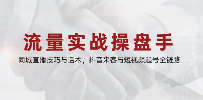 流量实战操盘手，同城直播技巧与话术，抖音来客与短视频起号全链路-小哥找项目网创