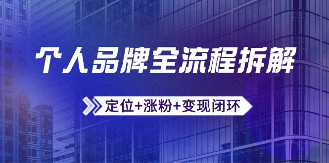 个人品牌全流程拆解：定位+涨粉+变现闭环，微信生态运营与资源整合-小哥找项目网创