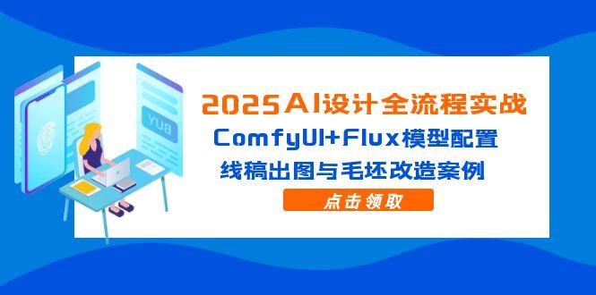 2025AI设计全流程实战：ComfyUI+Flux模型配置，线稿出图与毛坯改造案例-小哥找项目网创